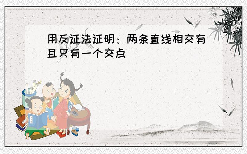 用反证法证明：两条直线相交有且只有一个交点