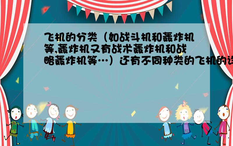 飞机的分类（如战斗机和轰炸机等,轰炸机又有战术轰炸机和战略轰炸机等…）还有不同种类的飞机的详细介绍.（如载弹量等等）