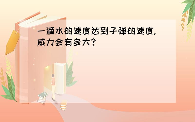 一滴水的速度达到子弹的速度,威力会有多大?