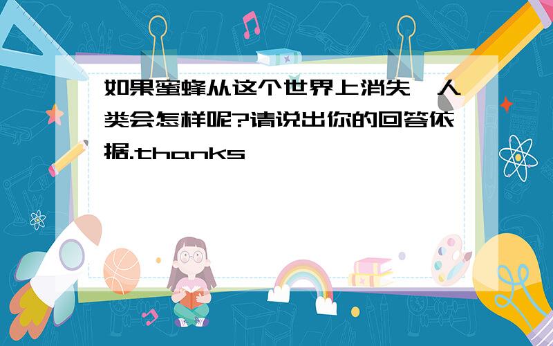 如果蜜蜂从这个世界上消失,人类会怎样呢?请说出你的回答依据.thanks