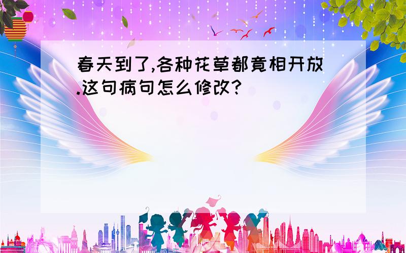 春天到了,各种花草都竟相开放.这句病句怎么修改?