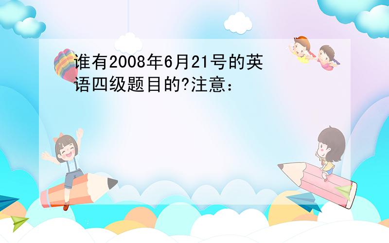 谁有2008年6月21号的英语四级题目的?注意：