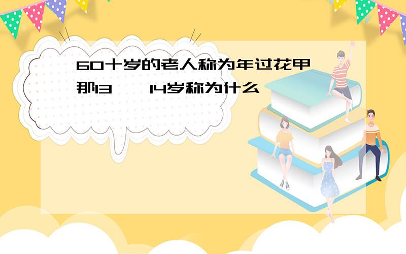 60十岁的老人称为年过花甲,那13——14岁称为什么