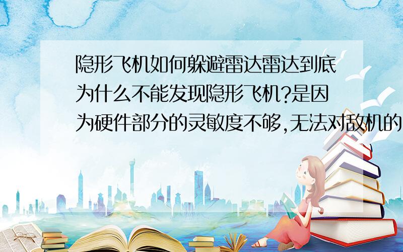 隐形飞机如何躲避雷达雷达到底为什么不能发现隐形飞机?是因为硬件部分的灵敏度不够,无法对敌机的回波产生反应；还是回波过于微弱,以至于软件部分无法判别?