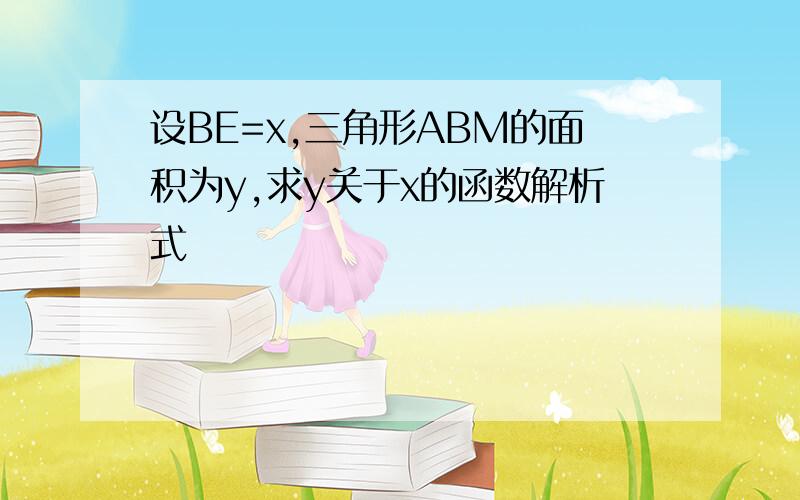 设BE=x,三角形ABM的面积为y,求y关于x的函数解析式