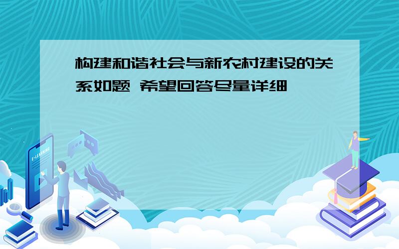 构建和谐社会与新农村建设的关系如题 希望回答尽量详细