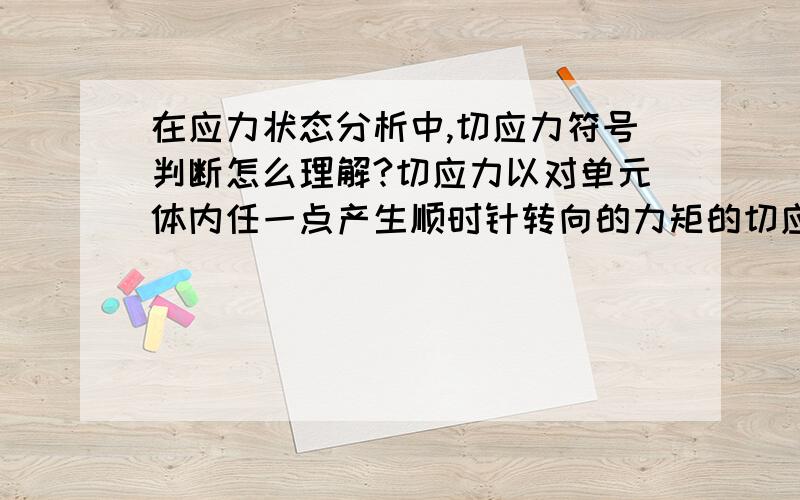 在应力状态分析中,切应力符号判断怎么理解?切应力以对单元体内任一点产生顺时针转向的力矩的切应力为正,反之为负怎么理解?本人愚钝，能不能通过几个具体的例题做下详细的解释啊