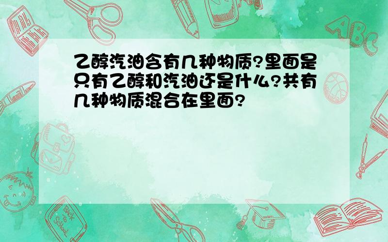 乙醇汽油含有几种物质?里面是只有乙醇和汽油还是什么?共有几种物质混合在里面?