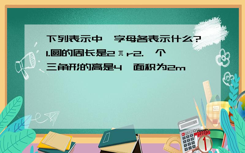 下列表示中,字母各表示什么?1.圆的周长是2πr2.一个三角形的高是4,面积为2m