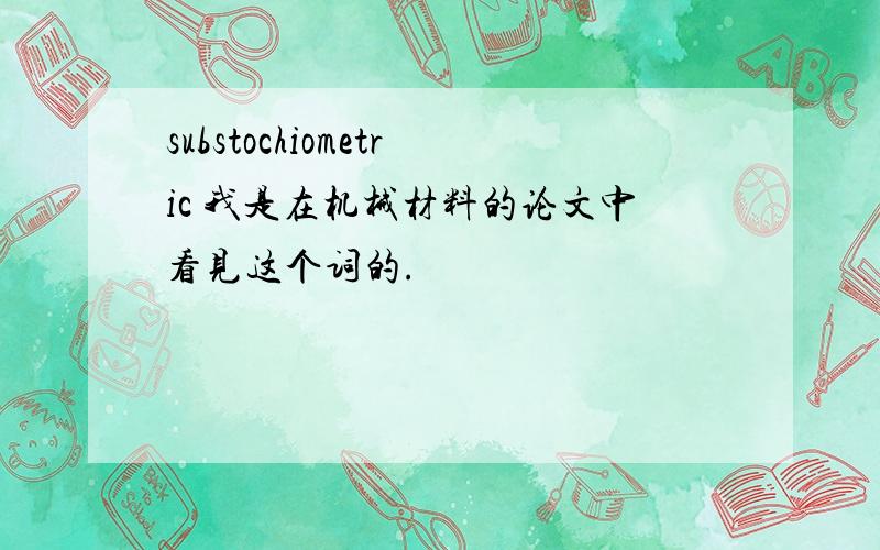 substochiometric 我是在机械材料的论文中看见这个词的.