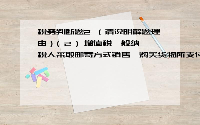 税务判断题2 （请说明解题理由）( 2 ) 增值税一般纳税人采取邮寄方式销售、购买货物所支付的邮寄费,可以计算进项税额抵扣. Y  N