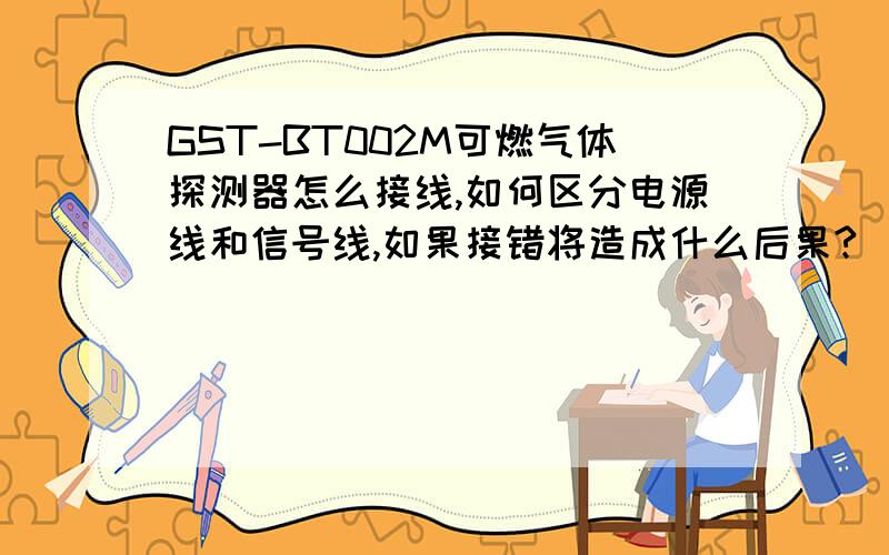 GST-BT002M可燃气体探测器怎么接线,如何区分电源线和信号线,如果接错将造成什么后果?