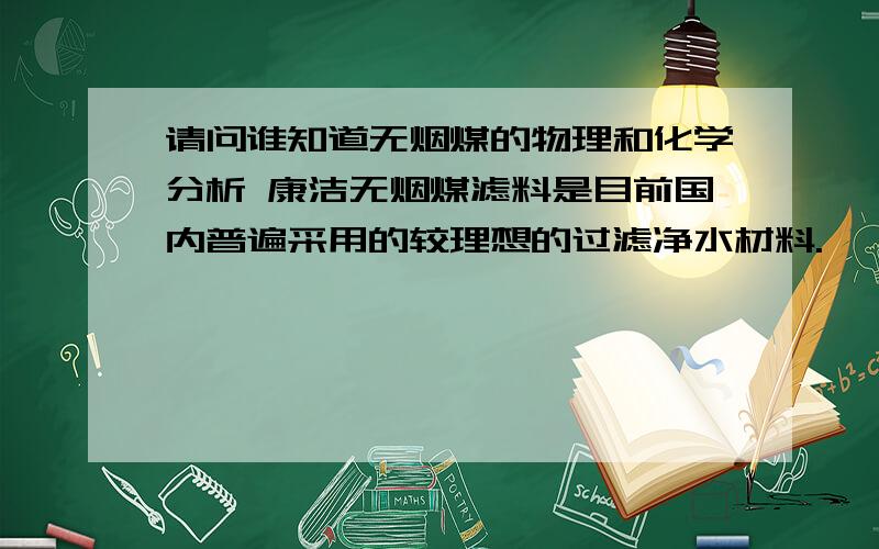 请问谁知道无烟煤的物理和化学分析 康洁无烟煤滤料是目前国内普遍采用的较理想的过滤净水材料.