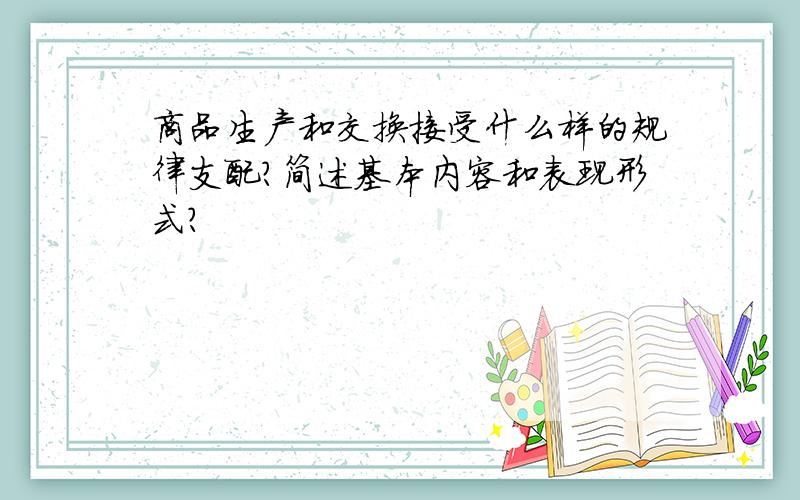 商品生产和交换接受什么样的规律支配?简述基本内容和表现形式?