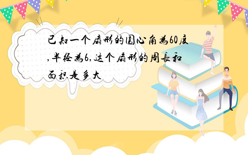 已知一个扇形的圆心角为60度,半径为6,这个扇形的周长和面积是多大