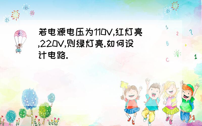 若电源电压为110V,红灯亮,220V,则绿灯亮.如何设计电路.