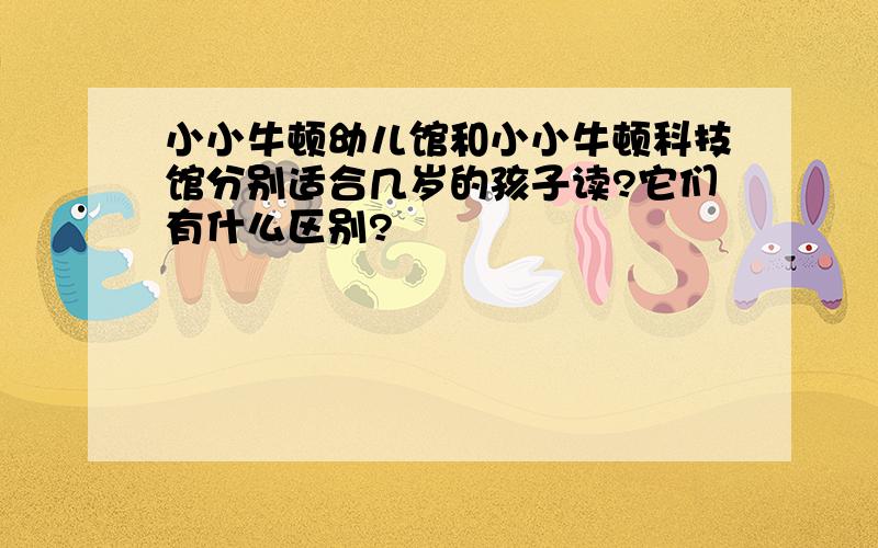 小小牛顿幼儿馆和小小牛顿科技馆分别适合几岁的孩子读?它们有什么区别?