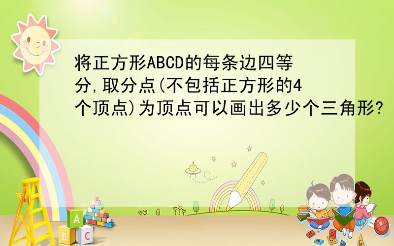 将正方形ABCD的每条边四等分,取分点(不包括正方形的4个顶点)为顶点可以画出多少个三角形?