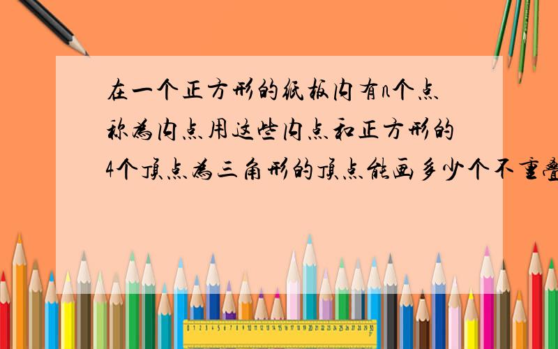 在一个正方形的纸板内有n个点称为内点用这些内点和正方形的4个顶点为三角形的顶点能画多少个不重叠的三角