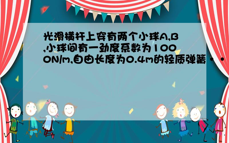 光滑横杆上穿有两个小球A,B,小球间有一劲度系数为1000N/m,自由长度为0.4m的轻质弹簧···光滑横杆上穿有两个小球A,B,小球间有一劲度系数为1000N/m,自由长度为0.4m的轻质弹簧.用细线AOB连接两球