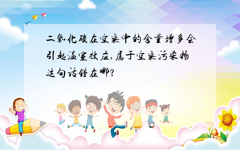 二氧化碳在空气中的含量增多会引起温室效应,属于空气污染物这句话错在哪?