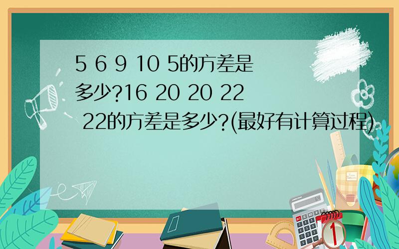 5 6 9 10 5的方差是多少?16 20 20 22 22的方差是多少?(最好有计算过程)