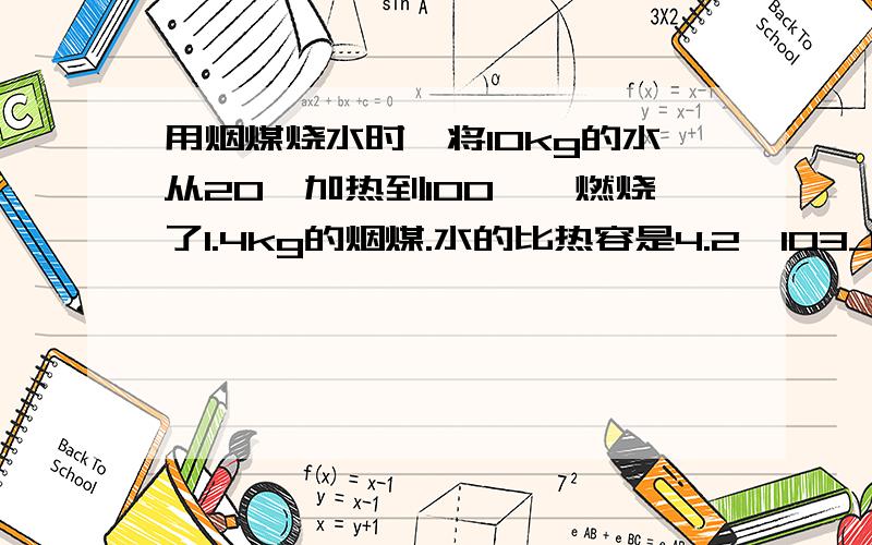 用烟煤烧水时,将10kg的水从20℃加热到100℃,燃烧了1.4kg的烟煤.水的比热容是4.2×103J/(kg·℃),烟煤的热值约为3×107 J/kg.试求：（1）水吸收的热量是多少?（2）1.4kg的烟煤完全燃烧放出的热量是多