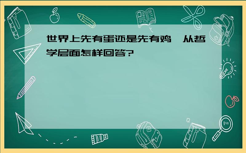 世界上先有蛋还是先有鸡,从哲学层面怎样回答?