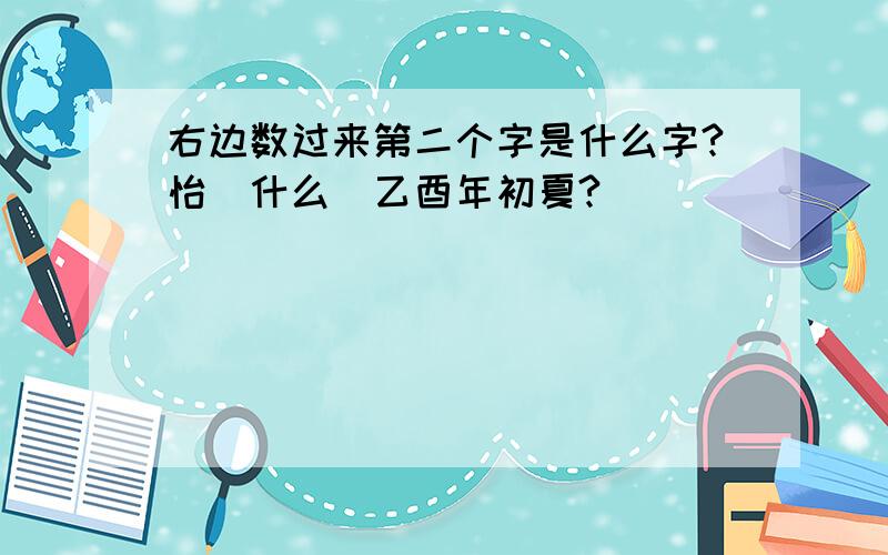 右边数过来第二个字是什么字?怡（什么）乙酉年初夏?