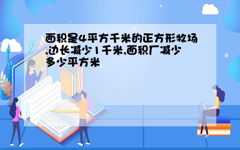 面积是4平方千米的正方形牧场,边长减少1千米,面积厂减少多少平方米