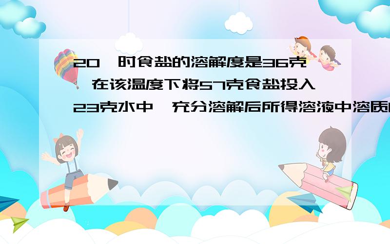 20℃时食盐的溶解度是36克,在该温度下将57克食盐投入23克水中,充分溶解后所得溶液中溶质的质量分数是多少?