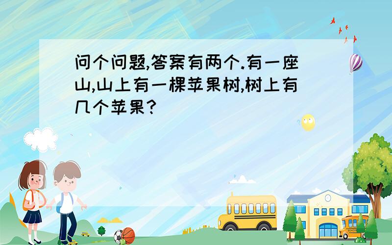 问个问题,答案有两个.有一座山,山上有一棵苹果树,树上有几个苹果?