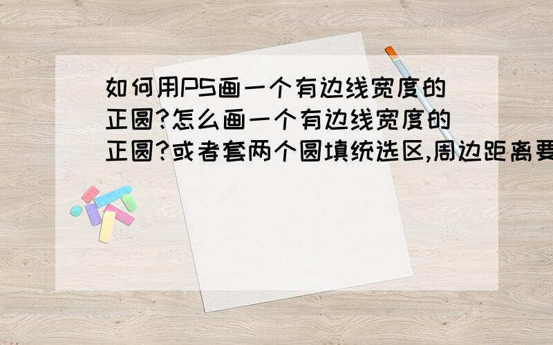 如何用PS画一个有边线宽度的正圆?怎么画一个有边线宽度的正圆?或者套两个圆填统选区,周边距离要相等,