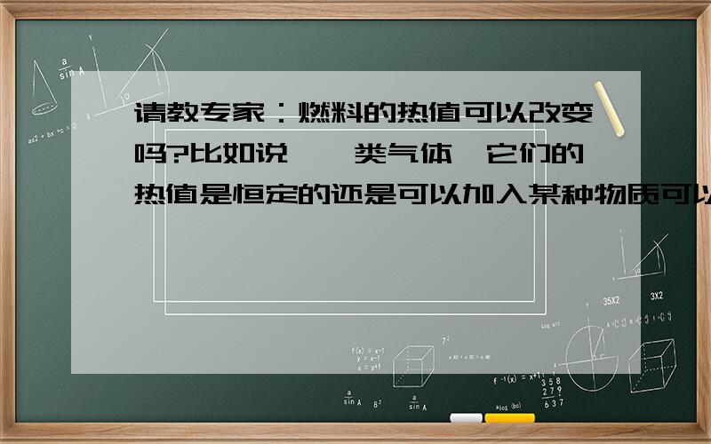 请教专家：燃料的热值可以改变吗?比如说烷烃类气体,它们的热值是恒定的还是可以加入某种物质可以改变的