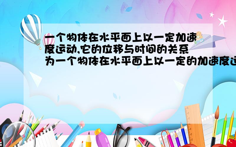 一个物体在水平面上以一定加速度运动,它的位移与时间的关系为一个物体在水平面上以一定的加速度运动,它的位移与时间的关系为x=24t-3t2【2为平方】.它的速率为12m/s的时刻是哪几秒?A.2SB.4SC