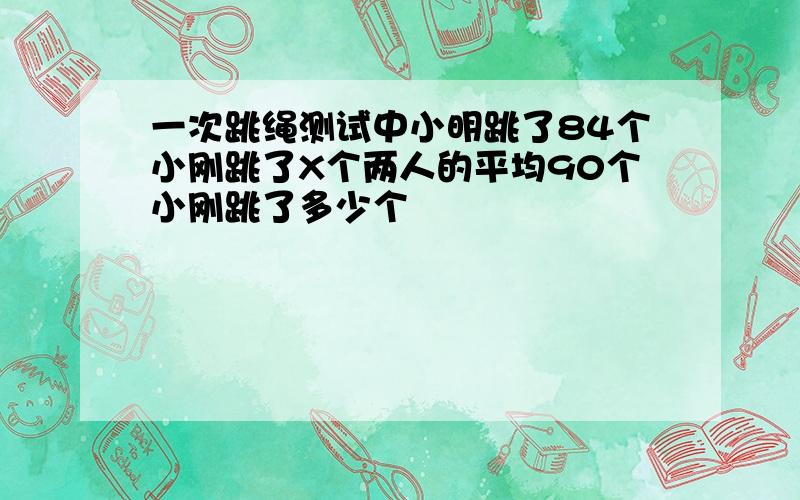 一次跳绳测试中小明跳了84个小刚跳了X个两人的平均90个小刚跳了多少个