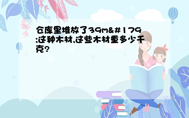 仓库里堆放了39m³这种木材,这些木材重多少千克?