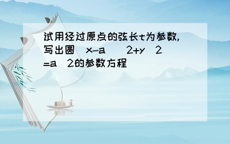 试用经过原点的弦长t为参数,写出圆(x-a)^2+y^2=a^2的参数方程