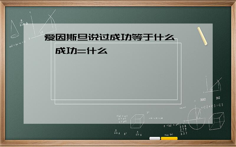 爱因斯旦说过成功等于什么```成功=什么``