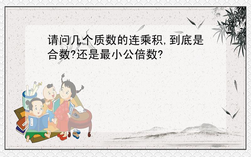 请问几个质数的连乘积,到底是合数?还是最小公倍数?