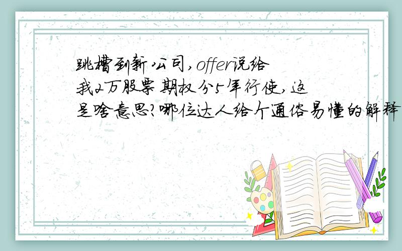 跳槽到新公司,offer说给我2万股票期权分5年行使,这是啥意思?哪位达人给个通俗易懂的解释明确下,是2万股 股票期权