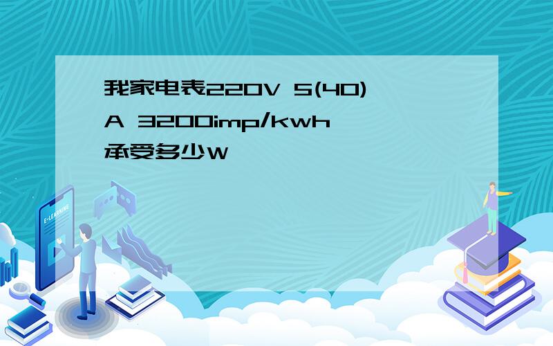 我家电表220V 5(40)A 3200imp/kwh 承受多少W