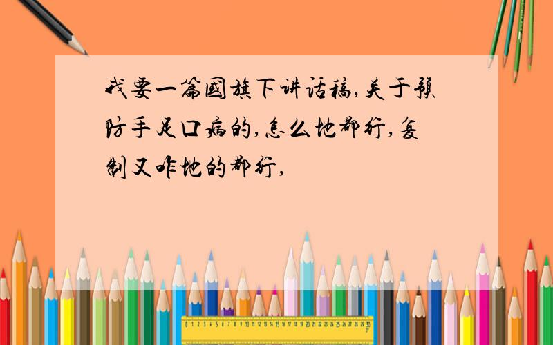 我要一篇国旗下讲话稿,关于预防手足口病的,怎么地都行,复制又咋地的都行,