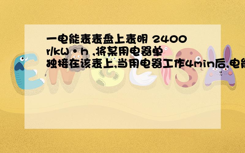 一电能表表盘上表明 2400r/kW·h ,将某用电器单独接在该表上,当用电器工作4min后,电能表转盘转动了60转,则改用电器1s消耗的电能是多少焦?