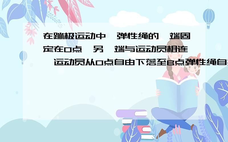 在蹦极运动中,弹性绳的一端固定在O点,另一端与运动员相连,运动员从O点自由下落至B点弹性绳自然伸直,经过合力为零的C点到达最低点D,然后弹起,整个过程忽略空气阻力,问：从C点到D点,运动