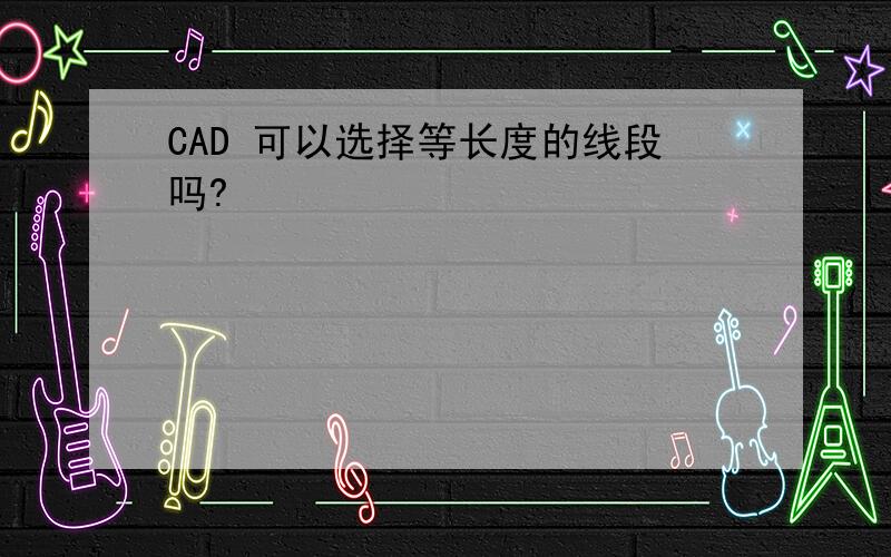 CAD 可以选择等长度的线段吗?