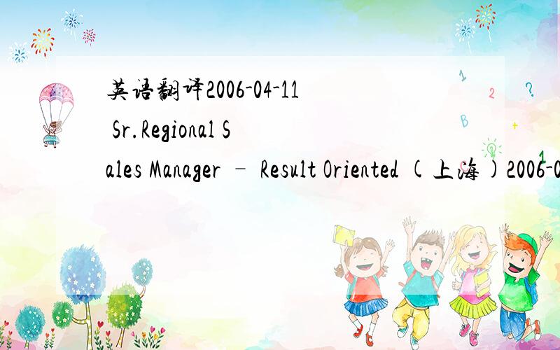 英语翻译2006-04-11 Sr.Regional Sales Manager – Result Oriented (上海)2006-04-11 Administrative Assistant – Data Entry (上海)2006-04-11 Business Development Manager (上海)2006-04-11 Account Executive – Result Oriented (上海)2006-04-1