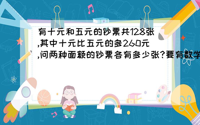 有十元和五元的钞票共128张,其中十元比五元的多260元,问两种面额的钞票各有多少张?要有数学算式（不能使用方程哦）被我选为最佳答案的会奖励积分，不过你要列出算式，解析清楚。