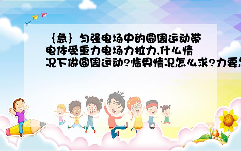 ｛急｝匀强电场中的圆周运动带电体受重力电场力拉力,什么情况下做圆周运动?临界情况怎么求?力要怎么合成?