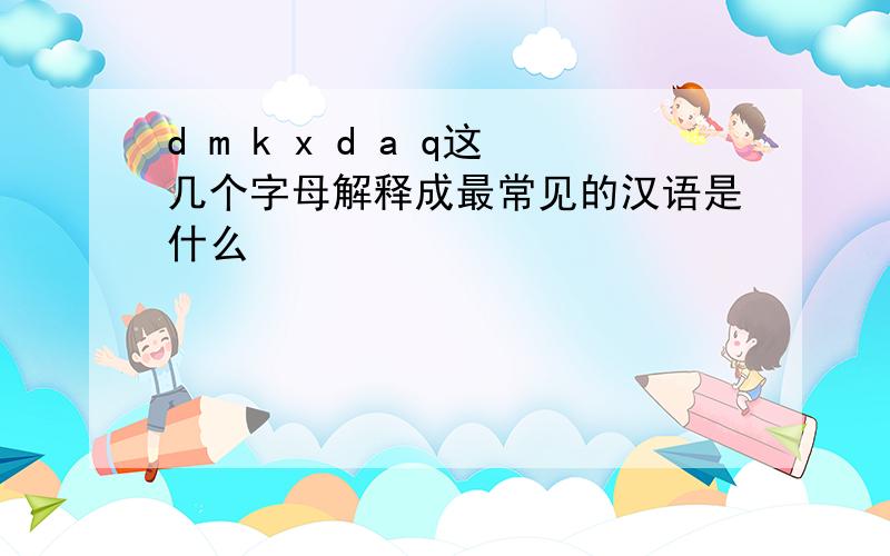 d m k x d a q这几个字母解释成最常见的汉语是什么